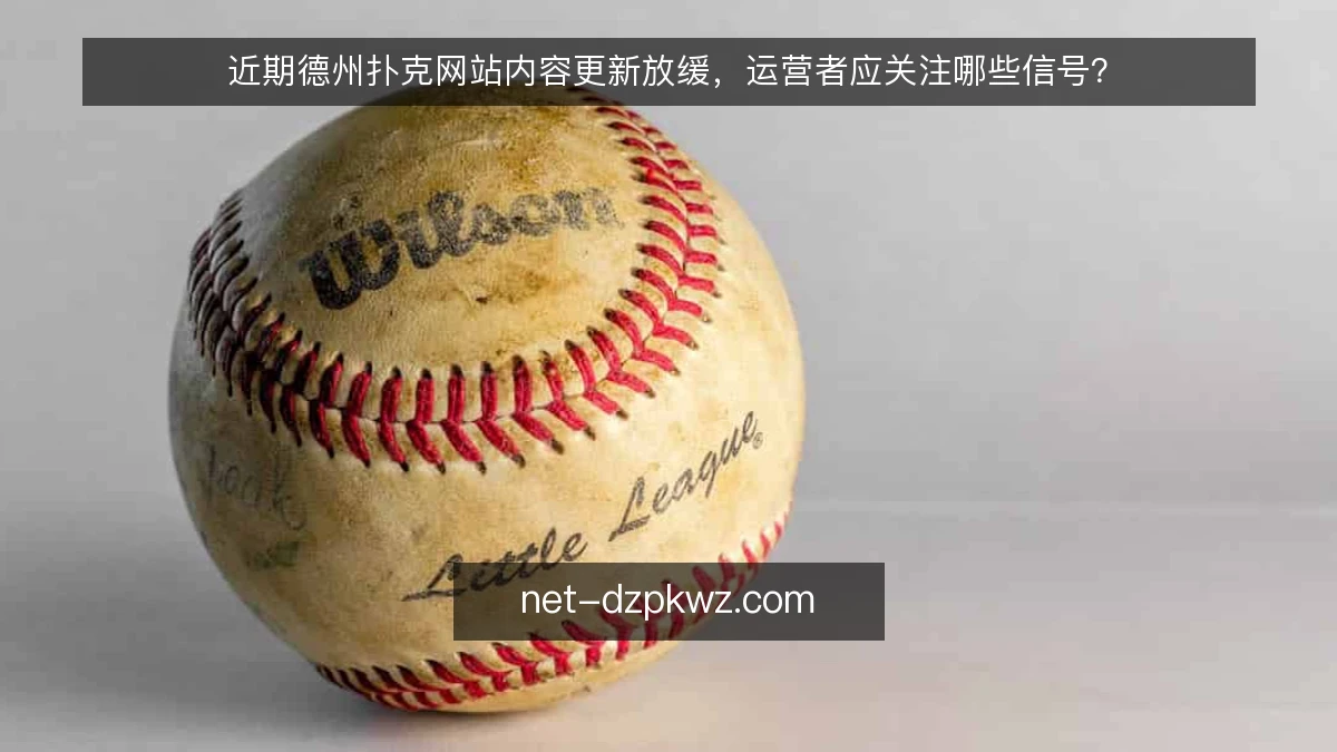 近期德州扑克网站内容更新放缓，运营者应关注哪些信号？
