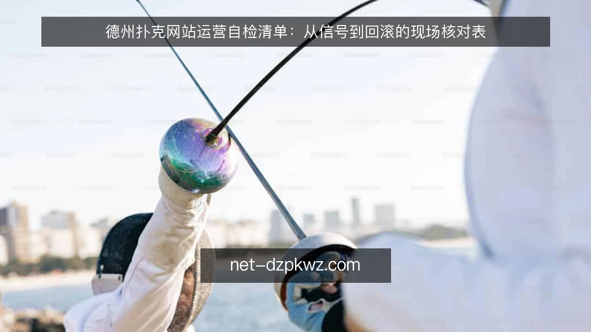 德州扑克网站运营自检清单：从信号到回滚的现场核对表