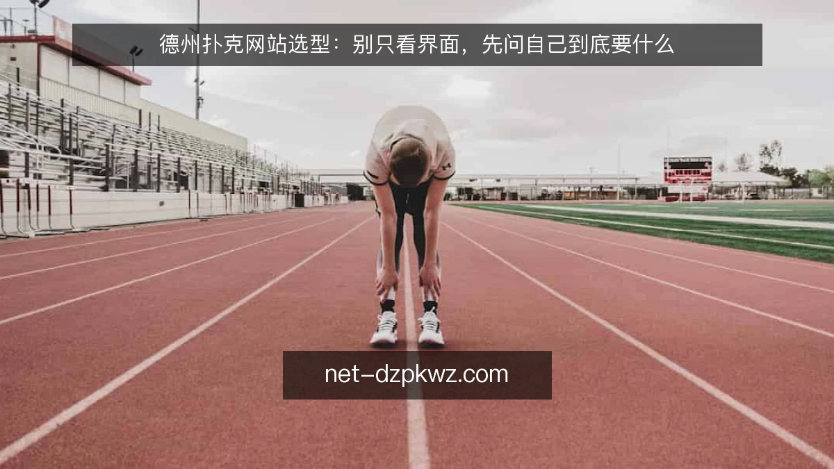 德州扑克网站选型：别只看界面，先问自己到底要什么