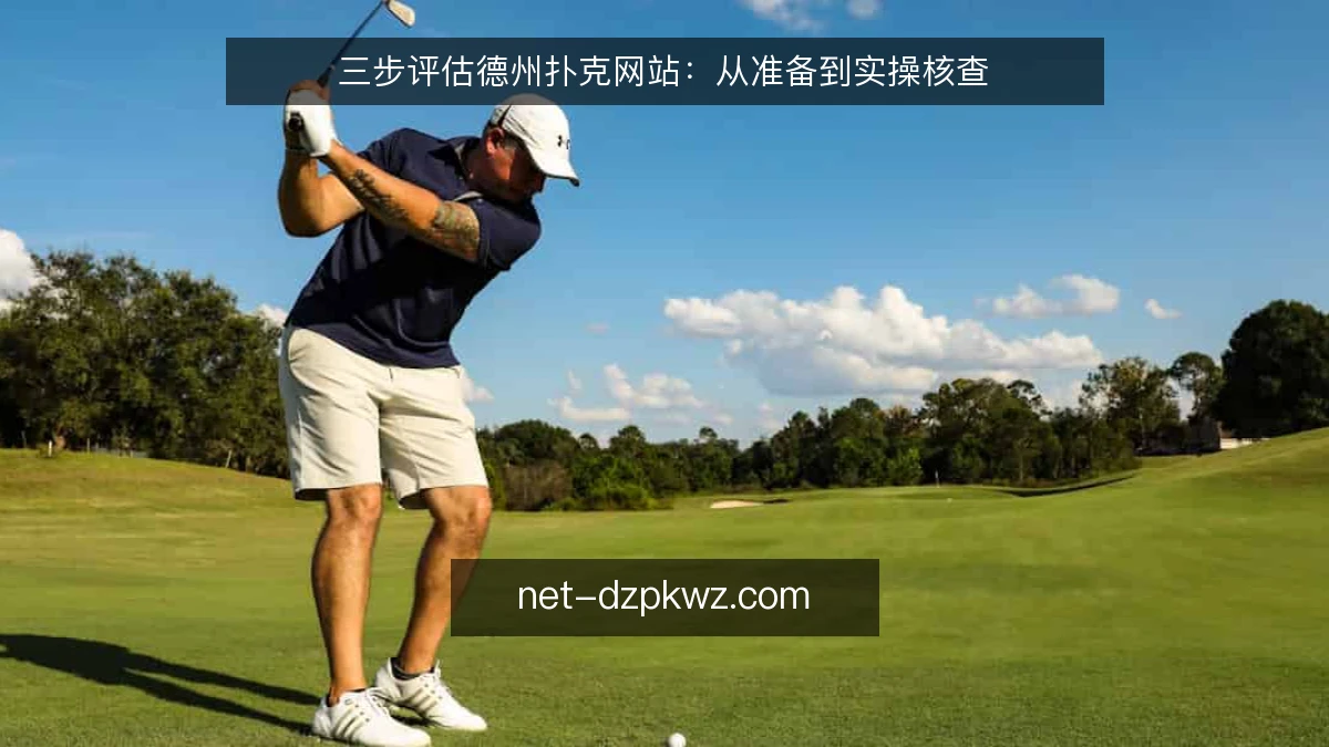 三步评估德州扑克网站：从准备到实操核查