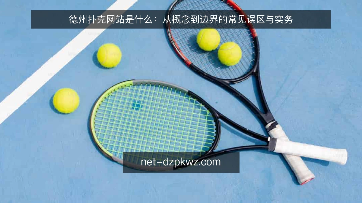 德州扑克网站是什么:从概念到边界的常见误区与实务