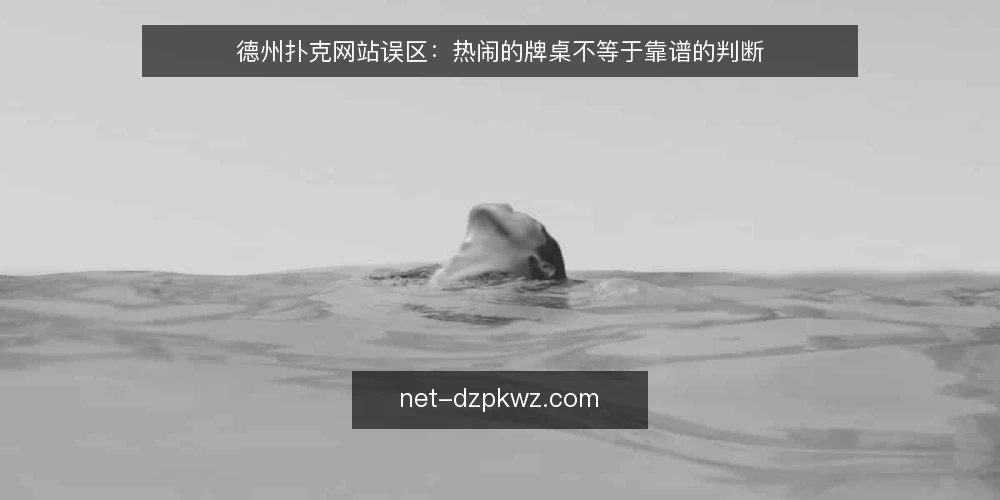 德州扑克网站误区：热闹的牌桌不等于靠谱的判断 — 先看哪些信号容易被误读 配图