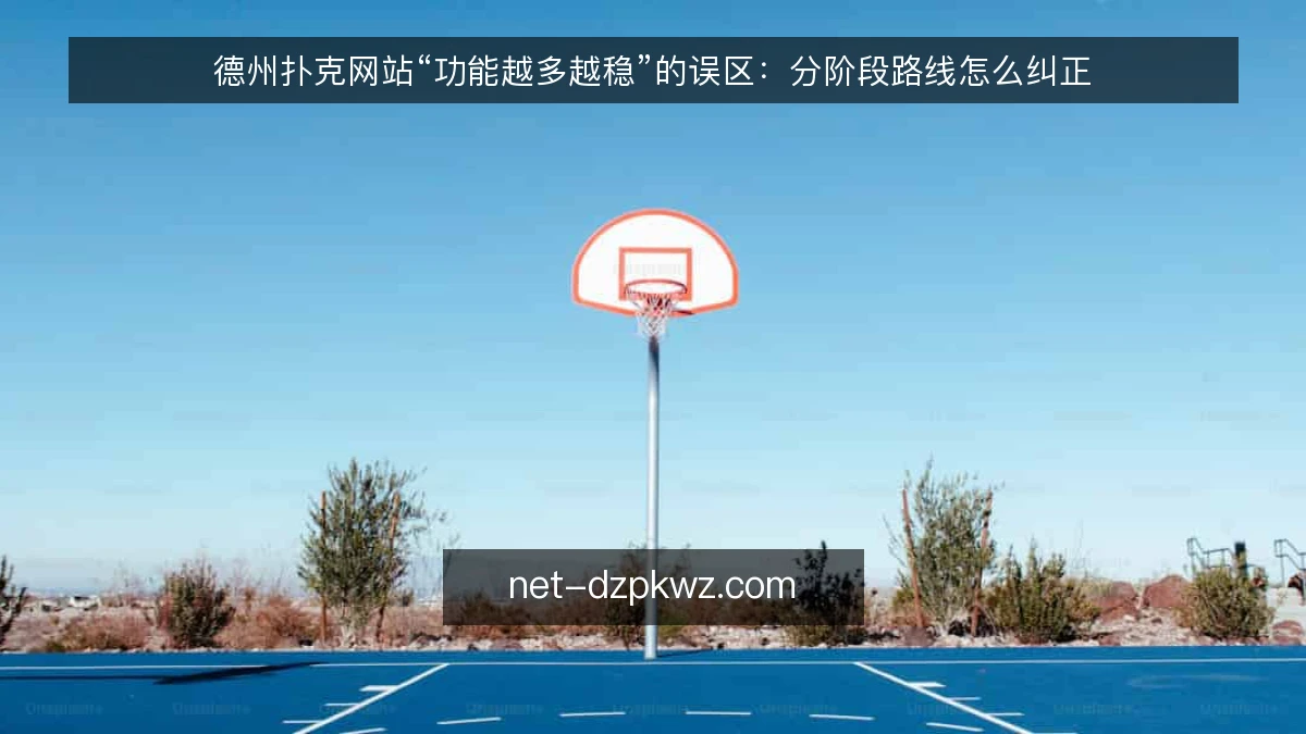 德州扑克网站“功能越多越稳”的误区：分阶段路线怎么纠正